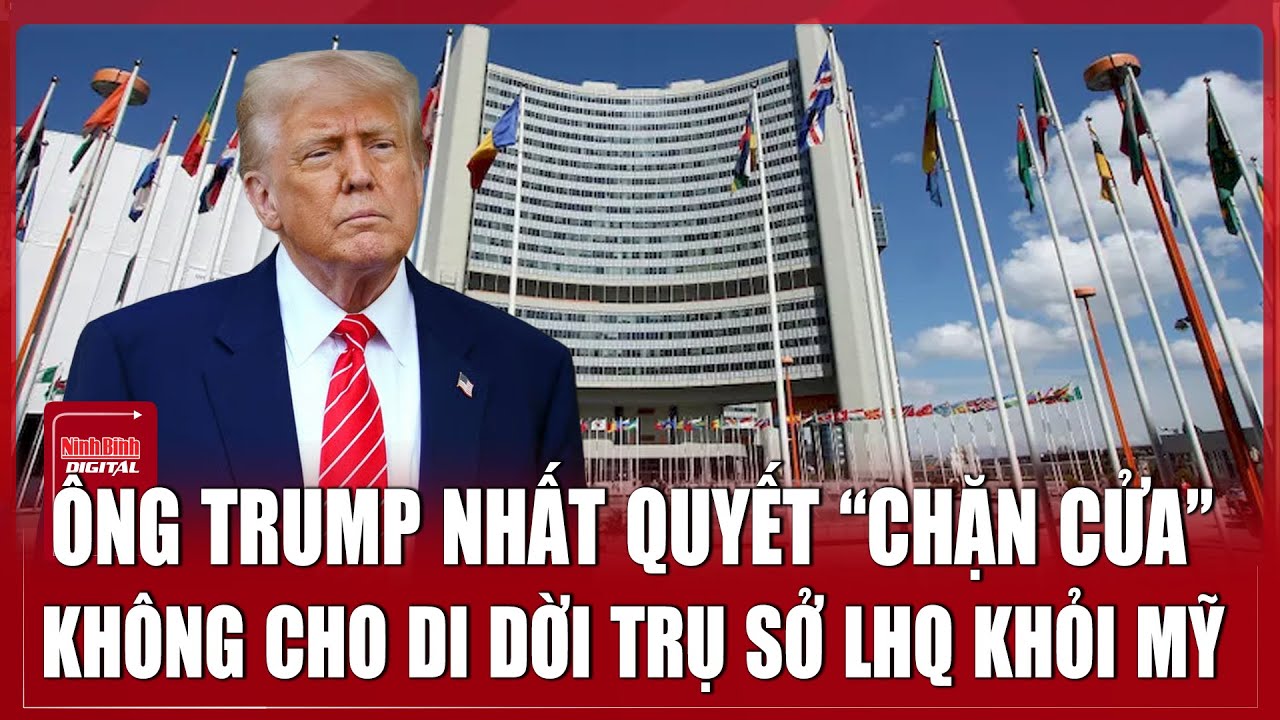 Ông Trump “chặn cửa”, quyết giữ Liên hợp quốc ở New York bằng mọi giá | Ninh Bình Digital