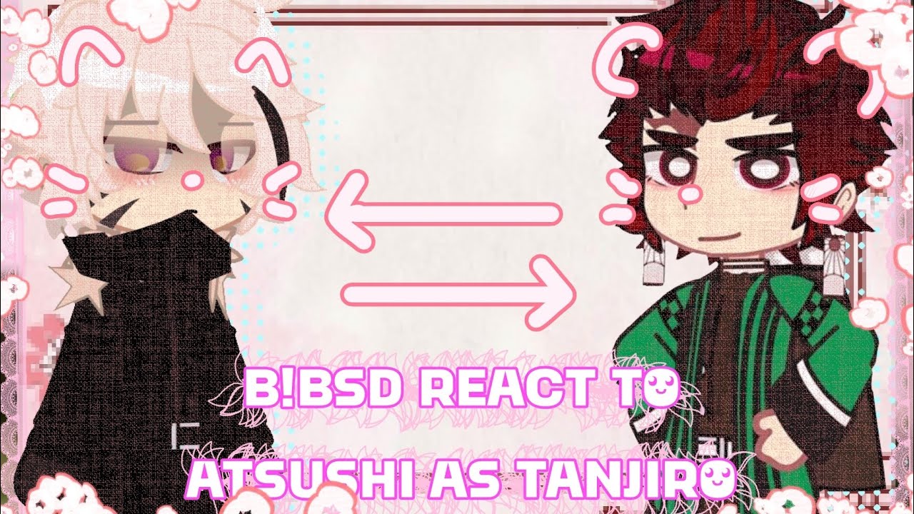 𝑩!𝑩𝑺𝑫 𝑹𝑬𝑨𝑪𝑻𝑺 𝑻𝑶 𝑨𝑻𝑺𝑼𝑺𝑯𝑰 𝑨𝑺 𝑻𝑨𝑵𝑱𝑰𝑹𝑶 // ORIGINAL || TRINKIRIN || (BSD/KNY) p1