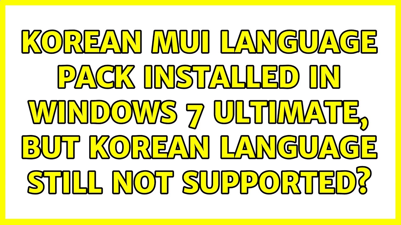 Korean MUI Language Pack installed in Windows 7 Ultimate, but Korean language still not supported?
