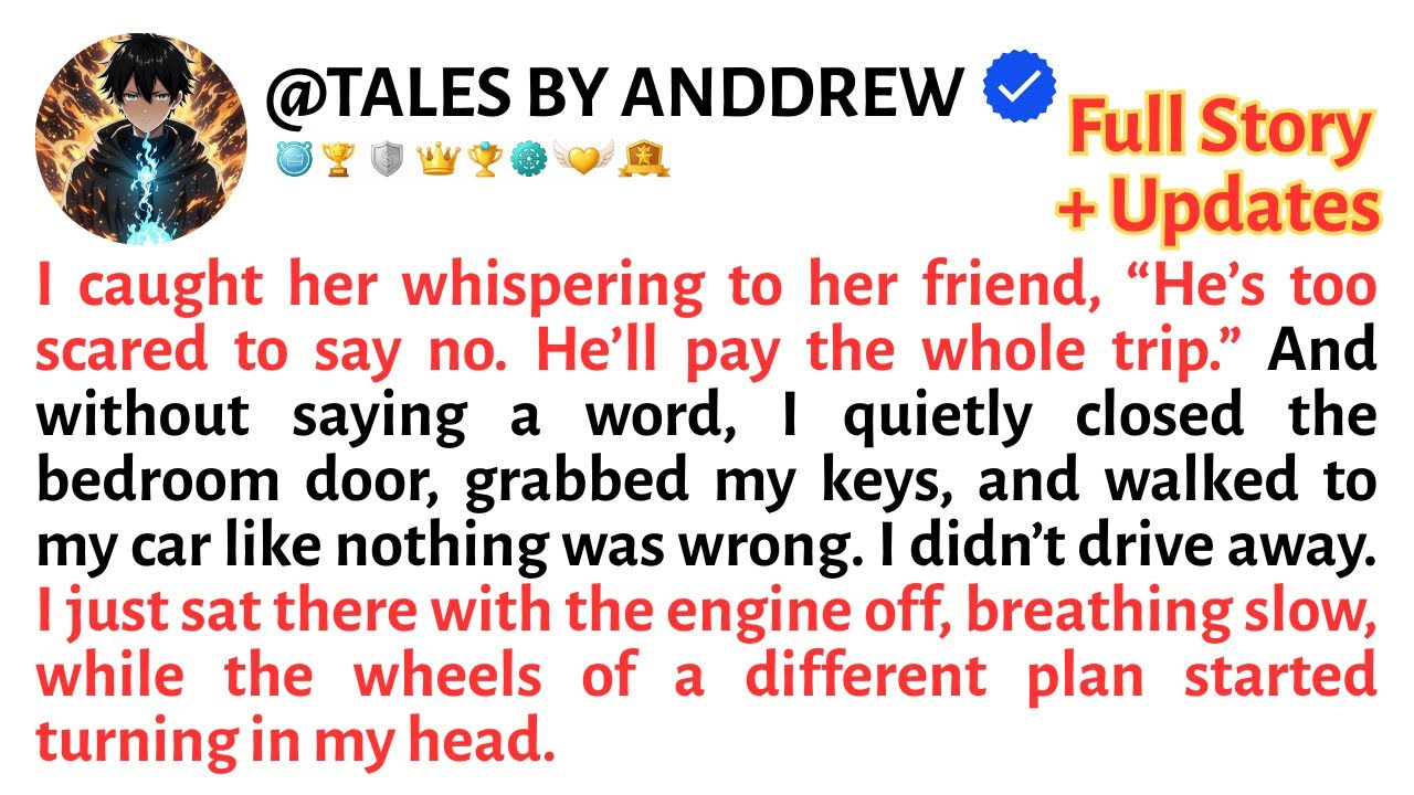 I caught her whispering to her friend, “He’s too scared to say no. He’ll pay the whole trip.” And...