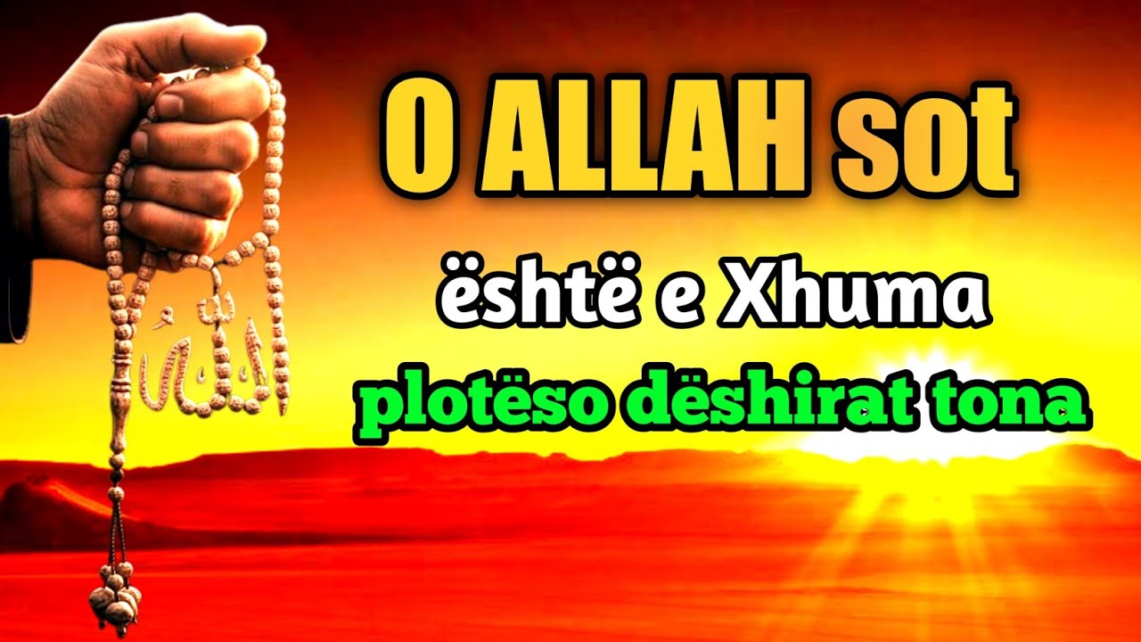 O ALLAH sot eshte e Xhuma ploteso deshirat tona