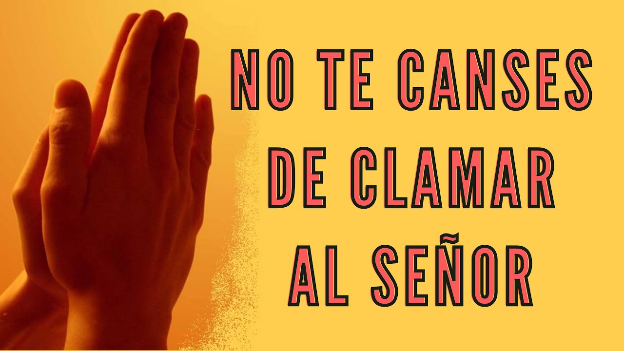 ¡NO TE CANSES DE CLAMAR AL SEÑOR!