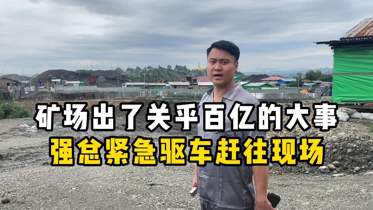 矿场出了关乎百亿的大事！强总紧急驱车赶往现场！—— | 缅邦矿业强总 | 缅甸翡翠矿区 | 翡翠源头 | 赌石 | 翡翠原石 | 缅甸宝石矿 | 缅甸金矿