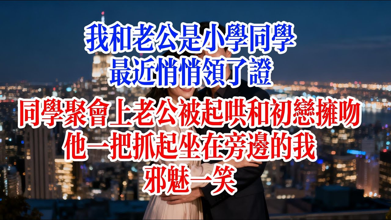 我和老公是小學同學，最近悄悄領了證，同學聚會上，老公被起鬨和初戀擁吻，他一把抓起坐在旁邊的我，邪魅一笑#故事頻道 #爱情故事 #情感故事 #婚姻 #小说