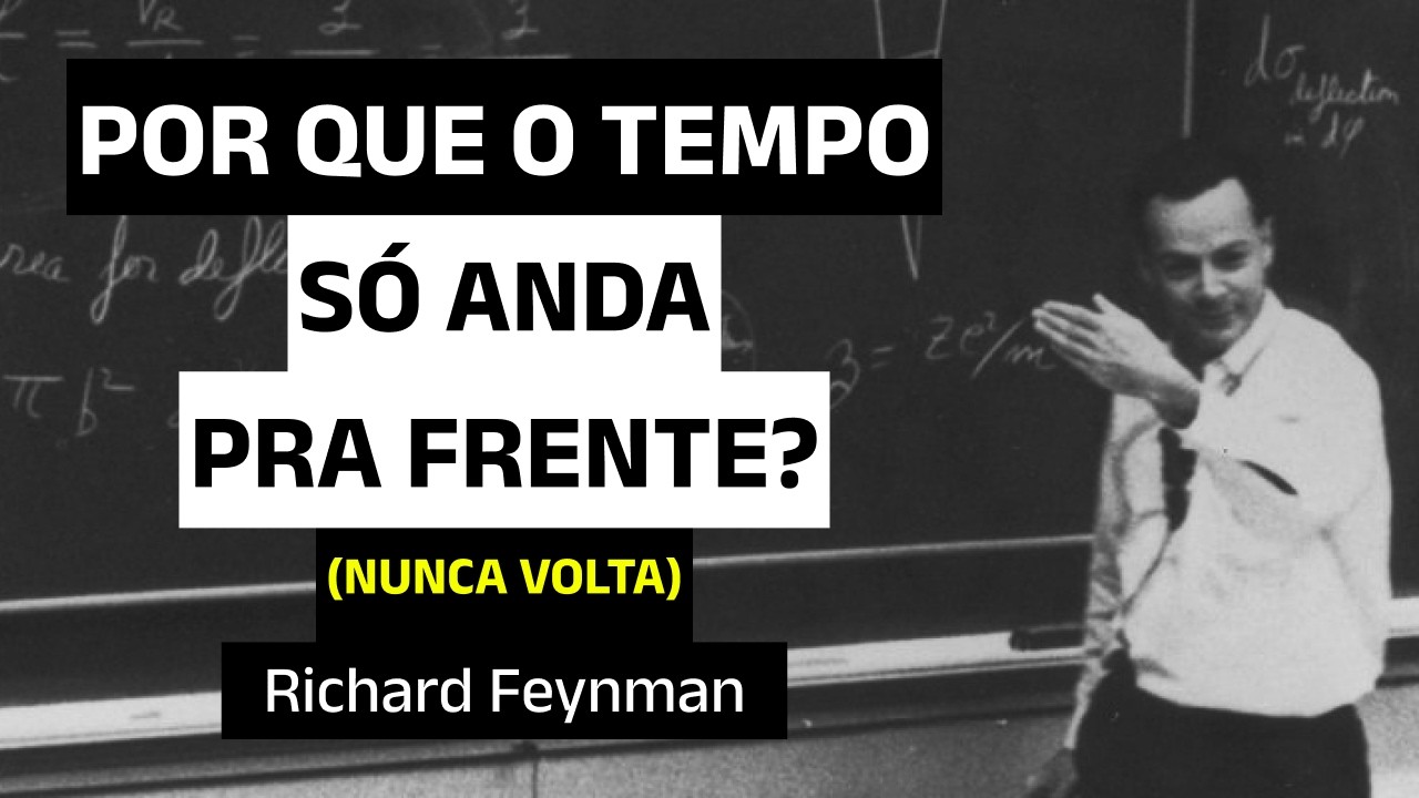 Feynman Explica: O Tempo Só Anda pra FRENTE, Por Que Não Volta NUNCA?