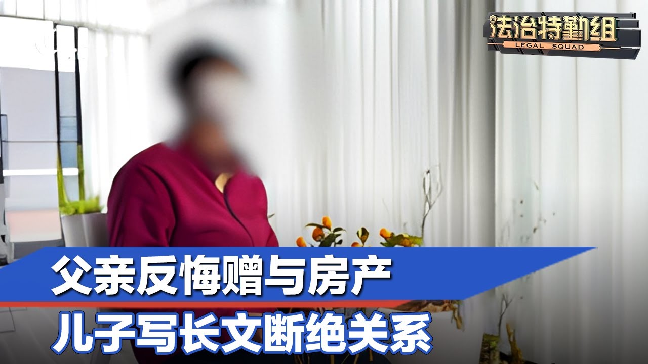 父亲反悔赠与房产，儿子写长文断绝关系？#法治特勤组 FULL