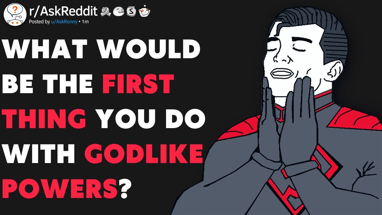 What Would You Do If You Suddenly Had GODLIKE Powers? (r/AskReddit)