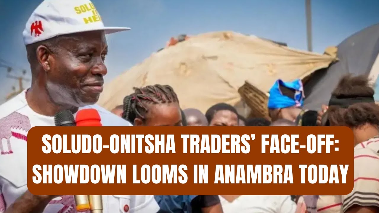 Soludo-Onitsha Traders’ Face-off: Showdown Looms in Anambra Today