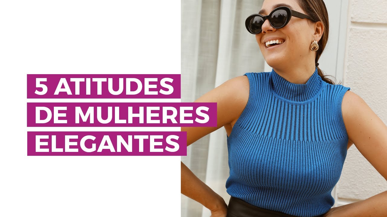 Atitudes que toda mulher elegante tem | Camila Gaio