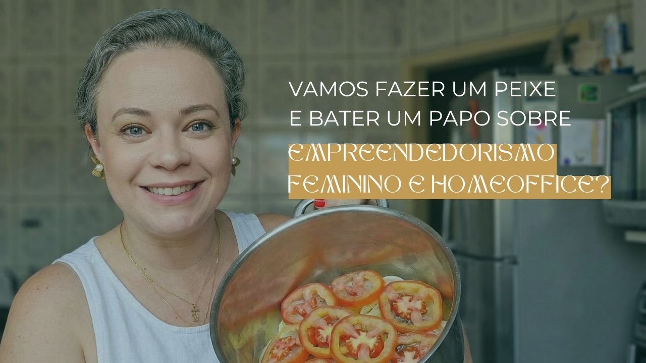 Um peixe de uma panela só e um bate papo sobre Empreendedorismo Feminino