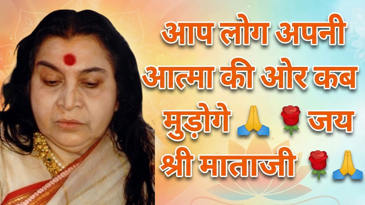 आप लोग अपनी आत्मा की और कब मुड़ोगे 🙏🌹जय श्री माताजी 🌹🙏