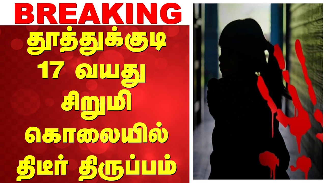 #breaking | தூத்துக்குடி 17 வயது சிறுமி கொலையில் திடீர் திருப்பம்