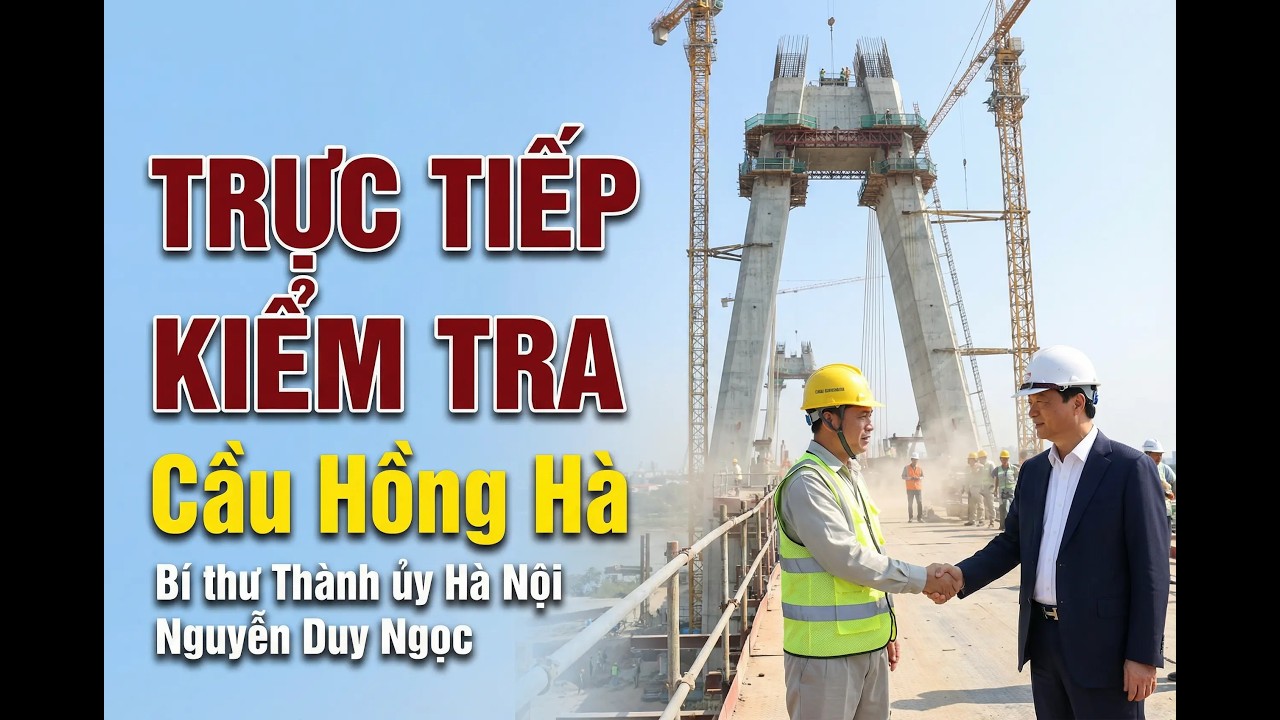 Bí thư Nguyễn Duy Ngọc Thăm Công Trường Cầu Hồng Hà | Quyết Tâm Đẩy Nhanh Tiến Độ Vành Đai 4 2026