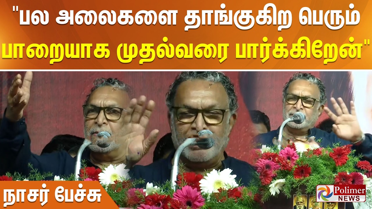 பல அலைகளை தாங்குகிற பெரும் பாறையாக முதல்வரை பார்க்கிறேன் - நாசர் பேச்சு