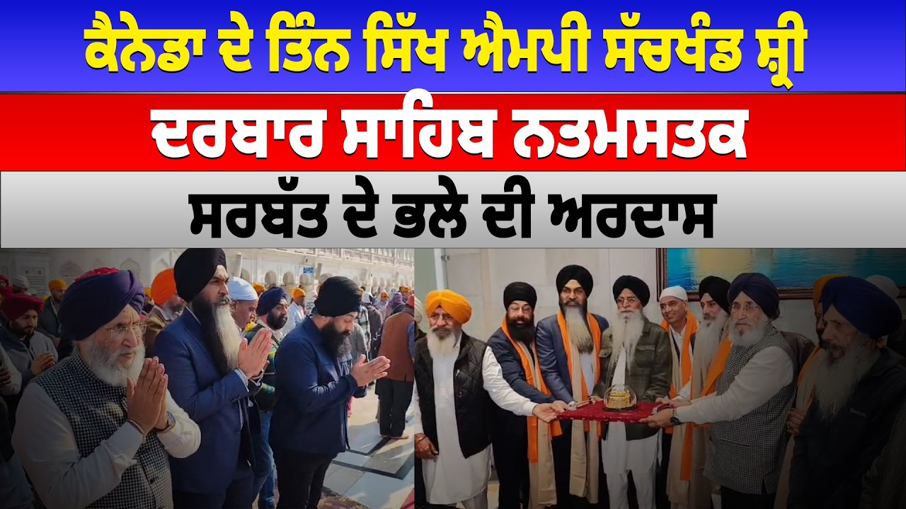 ਕੈਨੇਡਾ ਦੇ ਤਿੰਨ ਸਿੱਖ ਐਮਪੀ ਸੱਚਖੰਡ ਸ਼੍ਰੀ ਦਰਬਾਰ ਸਾਹਿਬ ਨਤਮਸਤਕ, ਸਰਬੱਤ ਦੇ ਭਲੇ ਦੀ ਅਰਦਾਸ