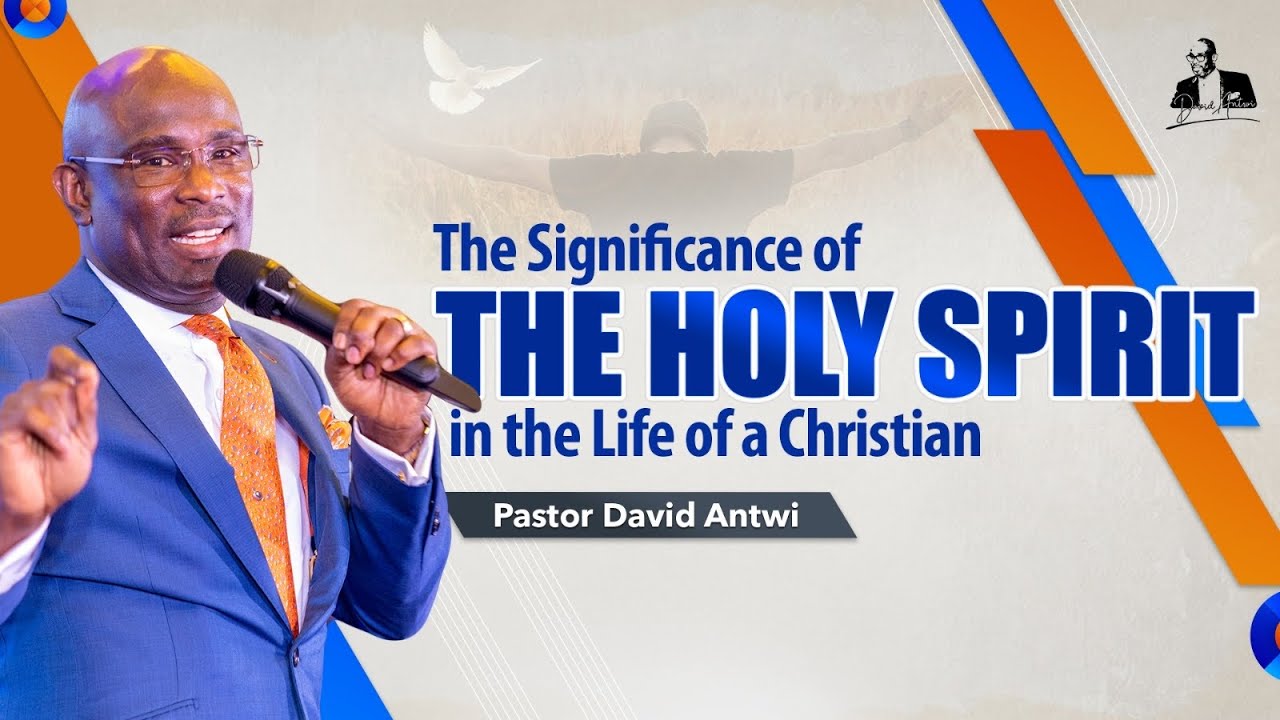 The Significance Of The Holy Spirit In The Life Of A Christian | David Antwi
