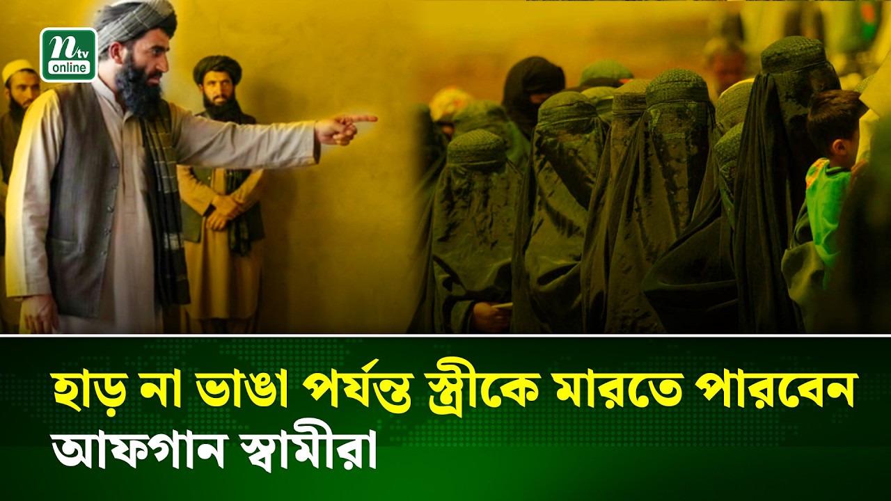 আফগানিস্তানে নতুন আইন, হাড় না ভাঙা পর্যন্ত স্ত্রীকে মা/রধর বৈধ | Afghanistan | NTV News