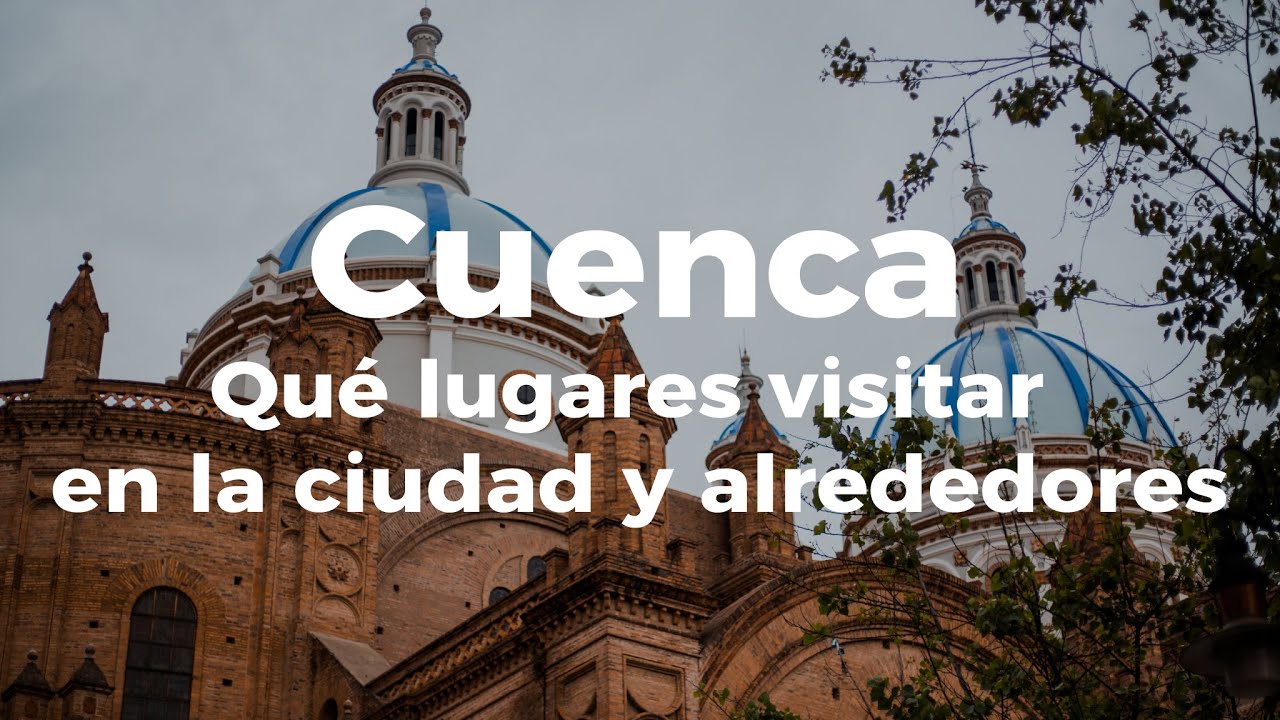 Cuenca, qué lugares visitar en la ciudad y alrededores