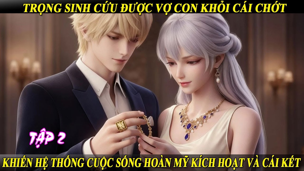 Tập 2 Trọng Sinh Cứu Được Vợ Con Khỏi Cái Chớt Khiến Hệ Thống Cuộc Sống Hoàn Mỹ Kích Hoạt Và Cái Kết