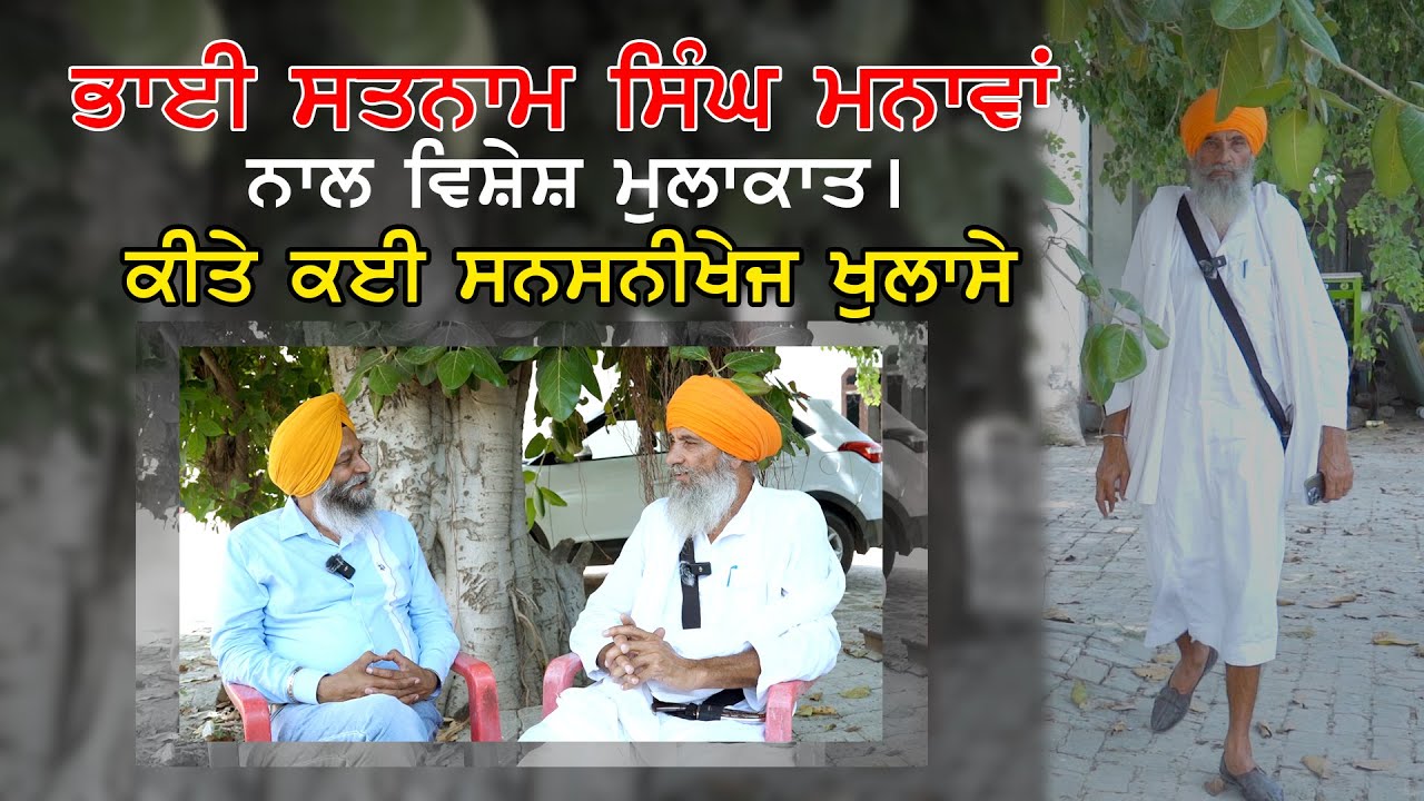ਭਾਈ ਸਤਨਾਮ ਸਿੰਘ ਮਨਾਵਾਂ ਨਾਲ ਵਿਸ਼ੇਸ਼ ਮੁਲਾਕਾਤ। ਕੀਤੇ ਕਈ ਸਨਸਨੀਖੇਜ ਖੁਲਾਸੇ