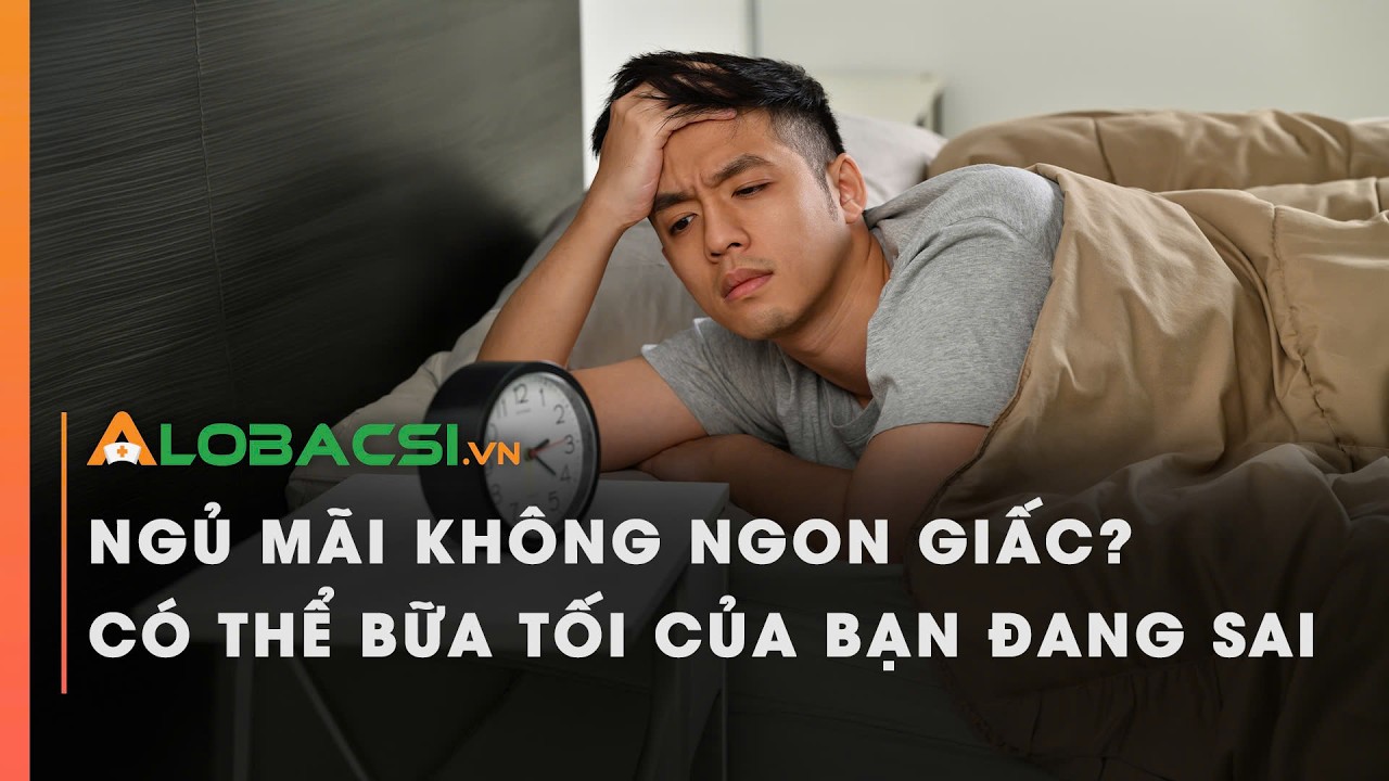Ngủ mãi không ngon giấc? Có thể bữa tối của bạn đang sai