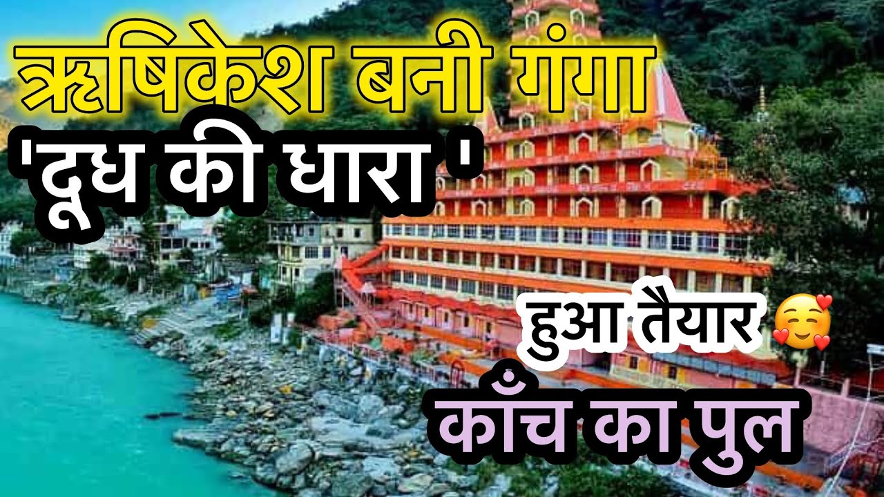 ऋषिकेश में माँ गंगा का जल मार्च में बनी दूध की धारा ,नीला पारदर्शी गंगाजल | तैयार हुआकाँच पुल