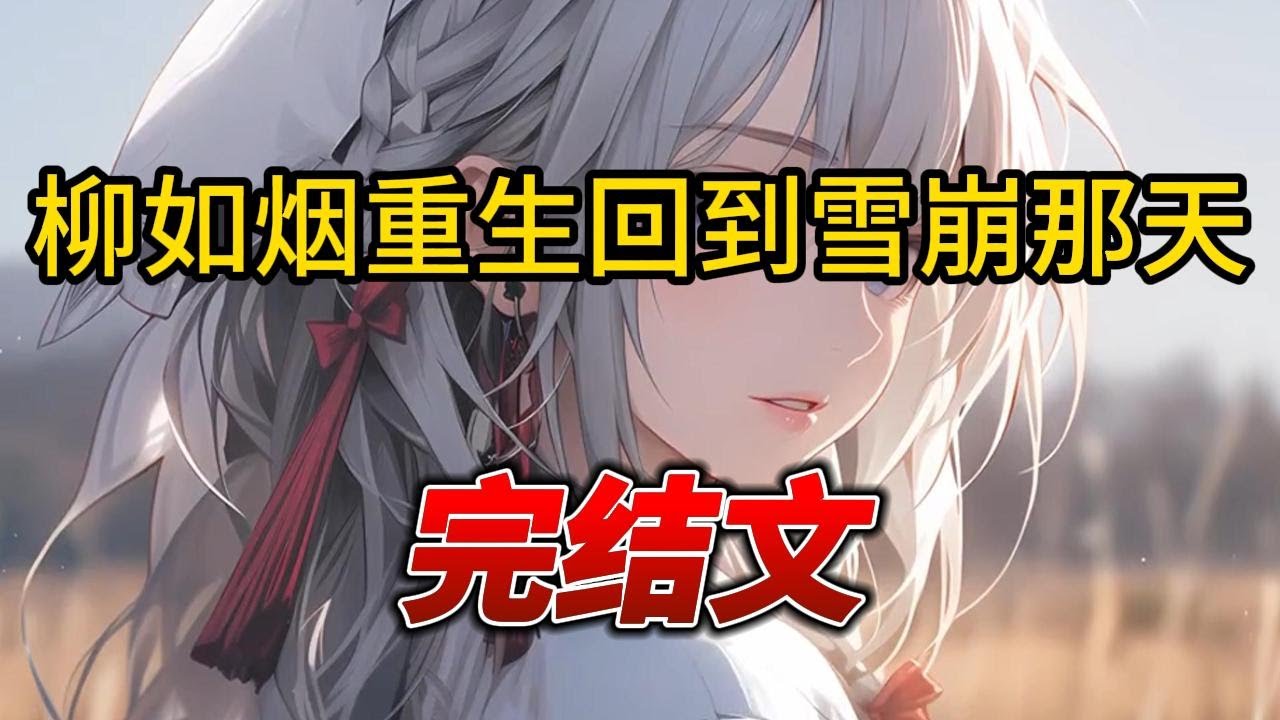 【柳如烟合集】（完结文）柳如烟重生回到雪崩那天 #爽文 #一口气看完 #小说 #完结