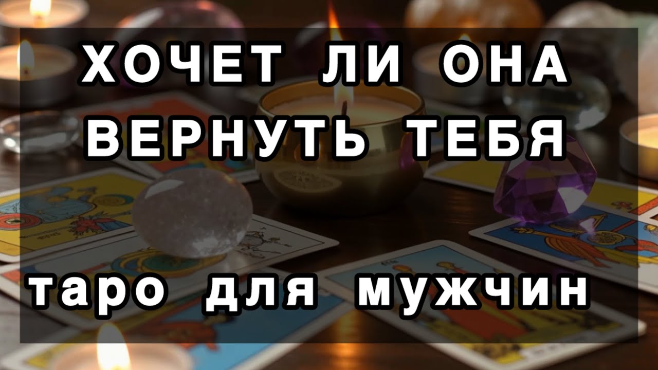 ХОЧЕТ ЛИ ОНА ВЕРНУТЬ ТЕБЯ. Таро для мужчин