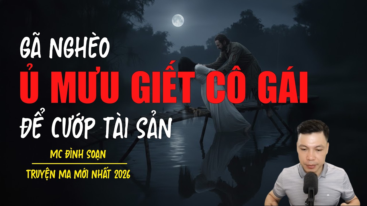 Truyện ma Đình Soạn mới nhất 2026：Ủ MƯU GIẾT CÔ GÁI ĐỂ CƯỚP TÀI SẢN