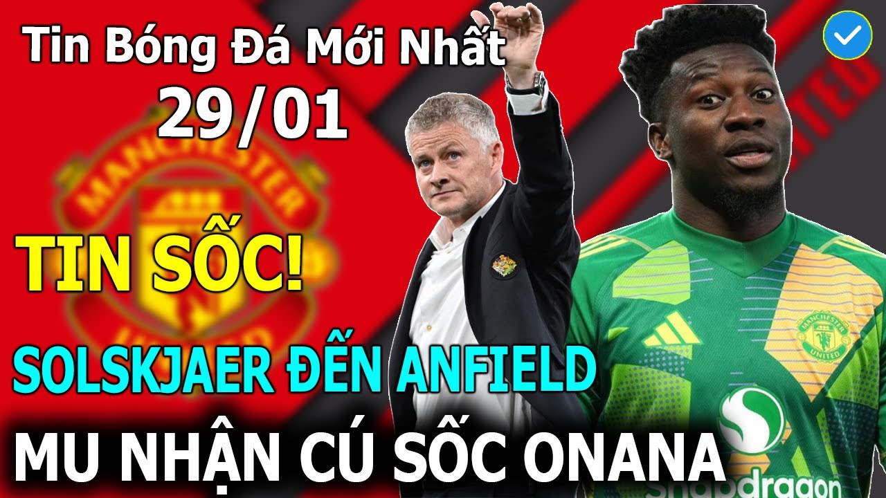 Tin Bóng Đá 29/01:SỐC!  Solskjaer Quay Xe Nhận Việc Ở Anfield, MU Nhận Cú Sốc Onana