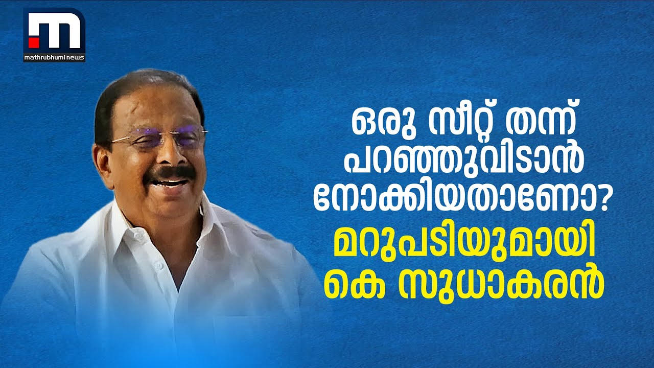 ഒരു സീറ്റ് തന്ന് പറഞ്ഞുവിടാൻ നോക്കിയതാണോ? കെ സുധാകരന്റെ മറുപടി ഇങ്ങനെ.. | kpcc | k sudhakaran