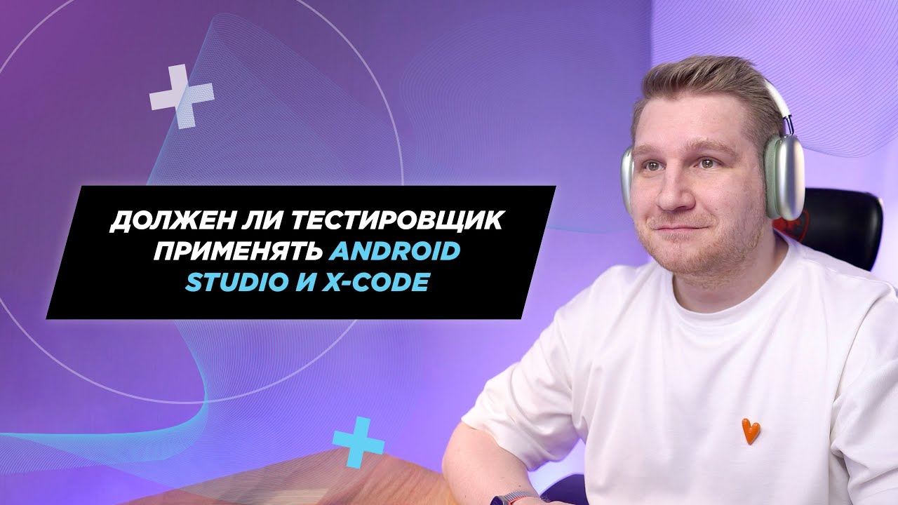 Для чего тестировщики применяют Android Studio и X-Code