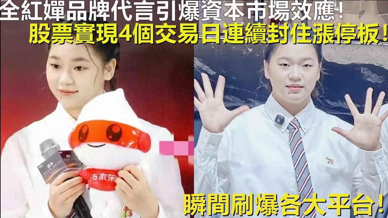 全紅嬋品牌代言引爆資本市場效應！股票實現4個交易日連續封住漲停板！瞬間刷爆各大平台！