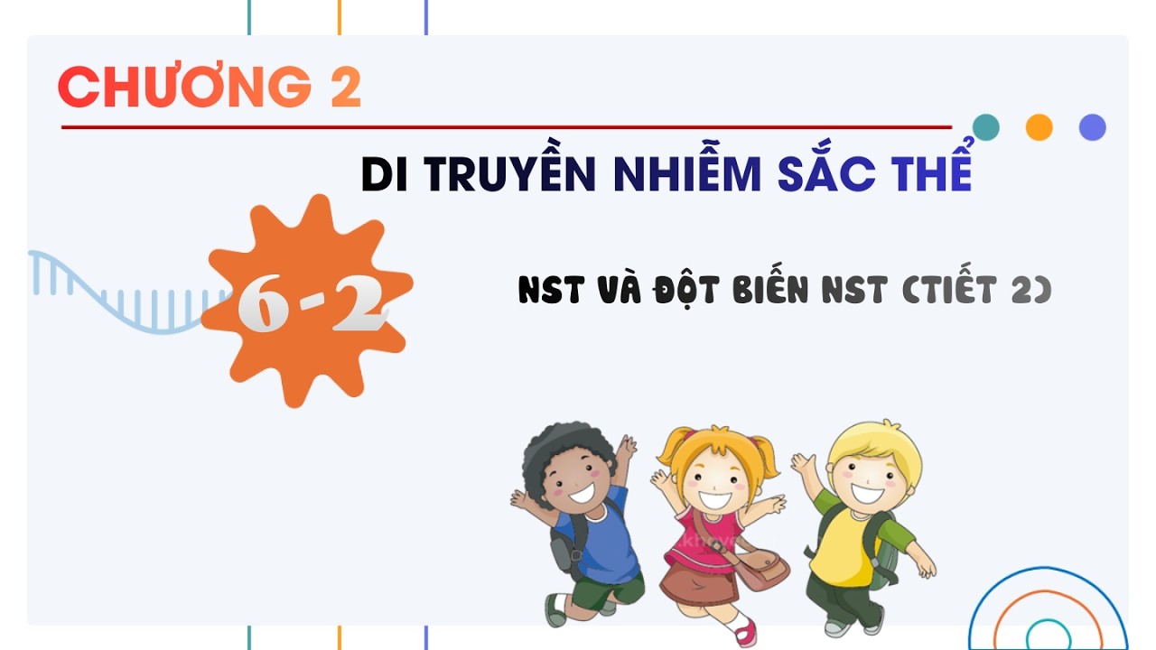 Sinh 12 |Chương 2| Bài 6-2: NST VÀ ĐỘT BIẾN NST TIẾT 2