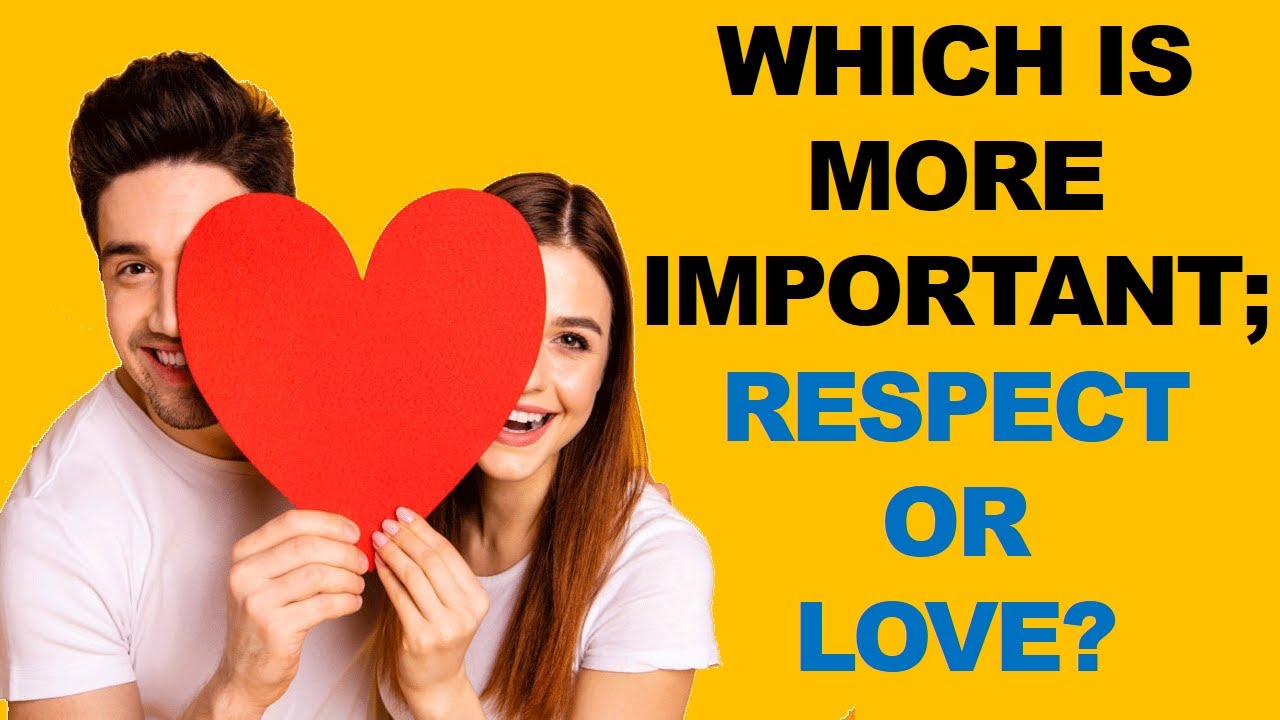 WHICH IS MORE IMPORTANT; RESPECT OR LOVE?