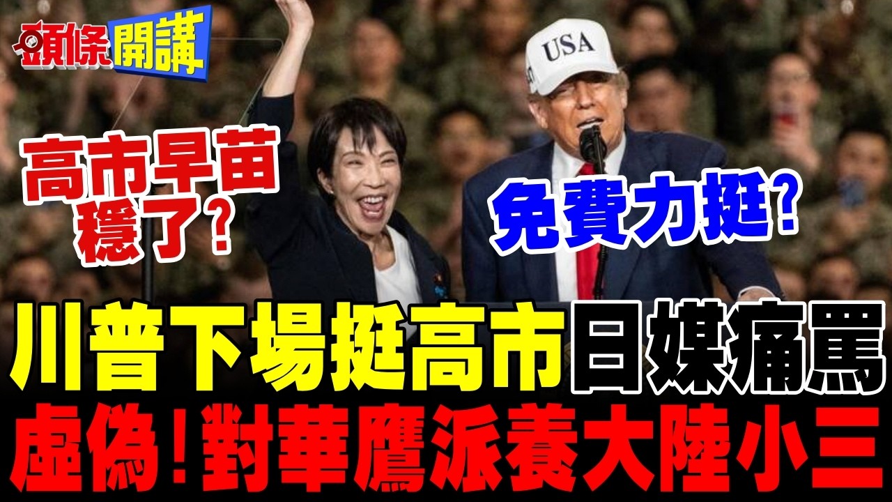 川普下場挺高市 | 日媒痛罵干涉內政!對華鷹派養大陸小三!跟台灣一樣?【頭條開講】完整版 @頭條開講HeadlinesTalk