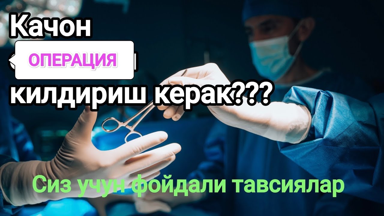Качон операция килдириш керак???  Ва кайси врачга бориш керак. Фойдали тавсиялар