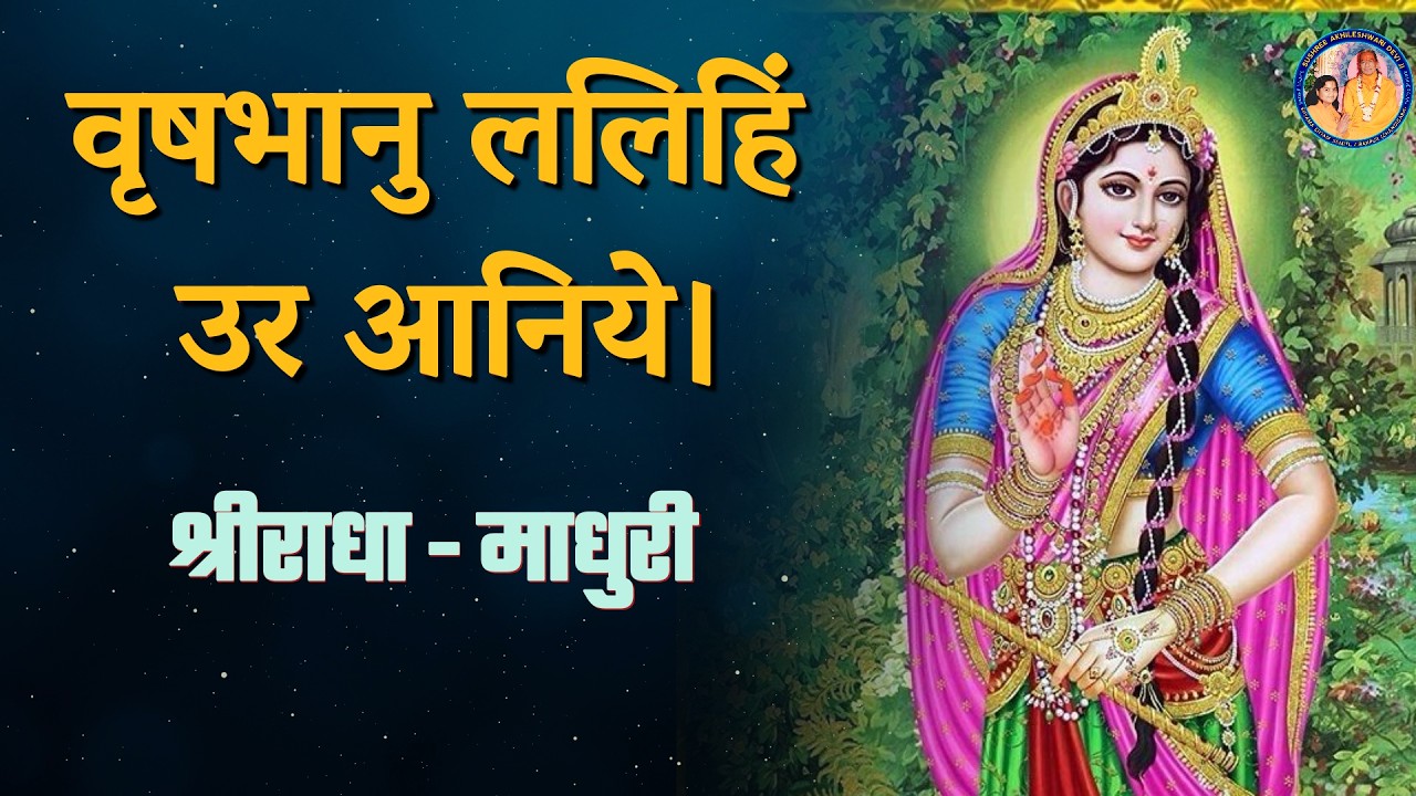 वृषभानु ललिहिं उर आनिये | श्रीराधा - माधुरी | Ft.Akhileshwari Didi