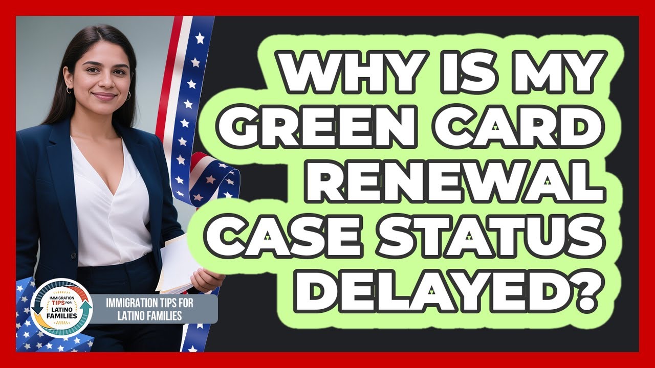 Why Is My Green Card Renewal Case Status Delayed?