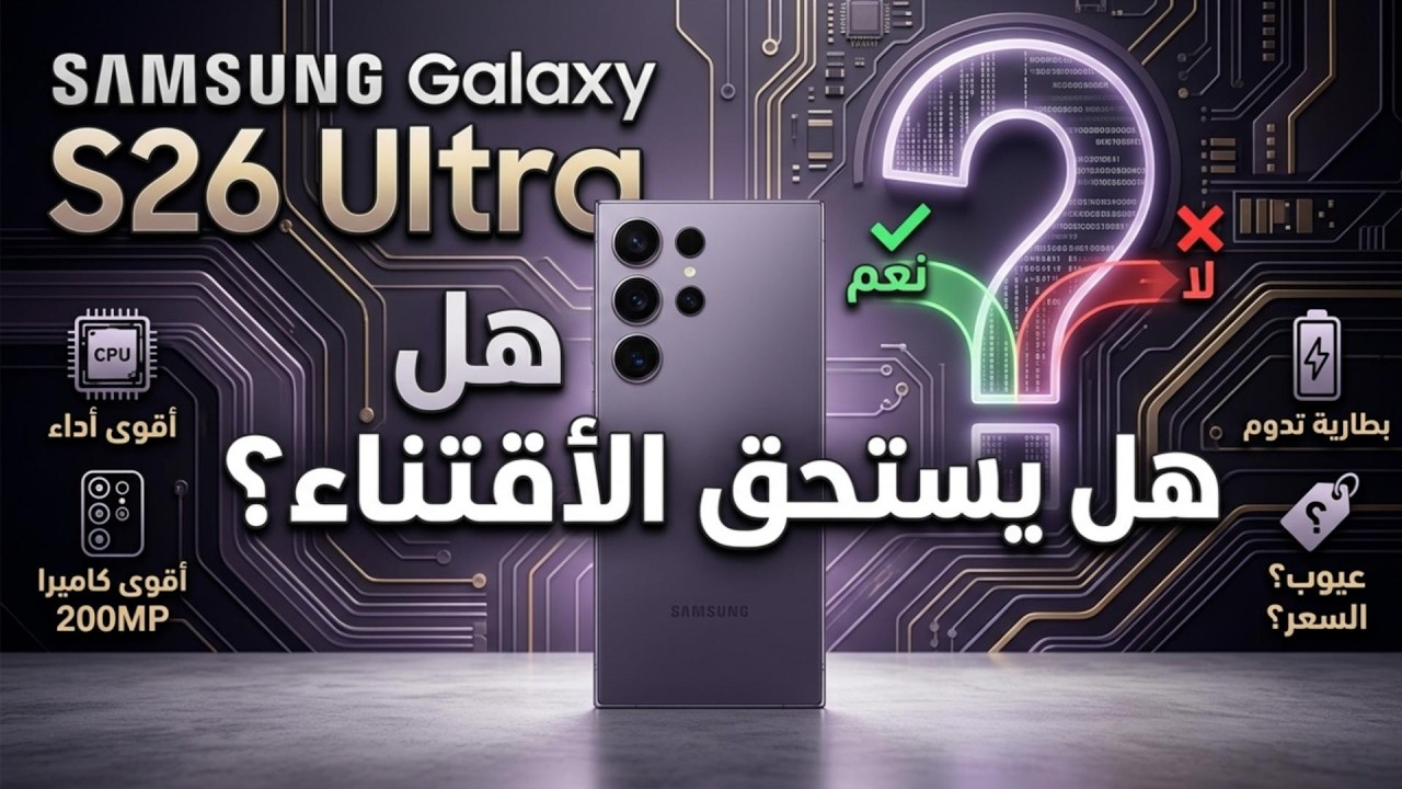 مراجعه للهاتف Galaxy S26 Ultra: ترقية ذكية ما تلاحظها من أول نظرة
