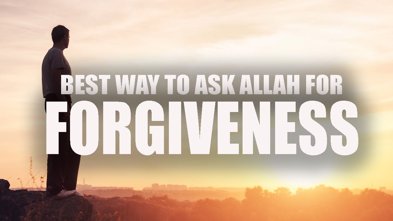 THE MOST EFFECTIVE WAY TO ASK ALLAH FOR FORGIVENESS