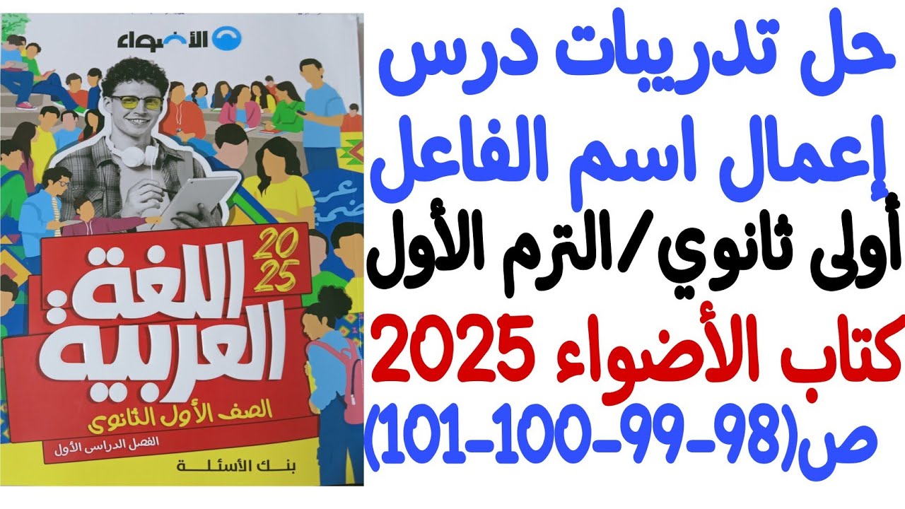 حل تدريبات درس إعمال اسم الفاعل ـ كتاب الأضواء 2025 - أولى ثانوي/الترم الأول - من ص98 إلى ص101