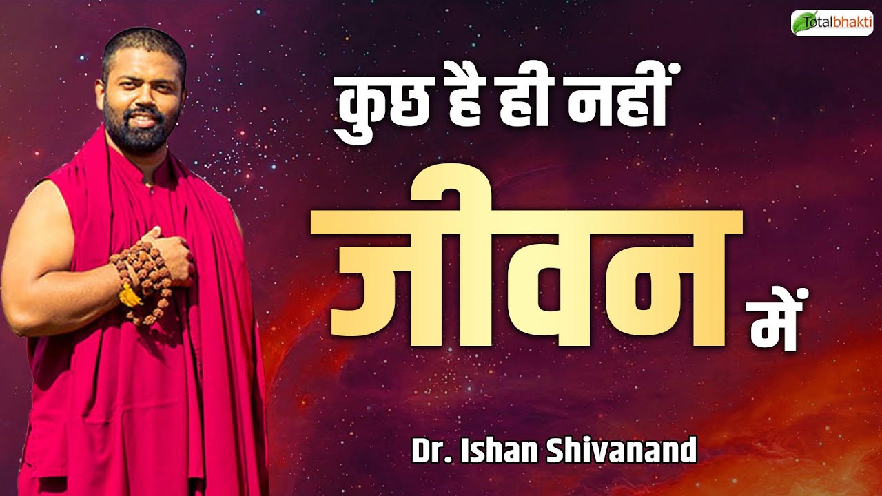 कुछ है ही नहीं जीवन में | Pravachan | Dr. Ishan Shivanand | Total Bhakti