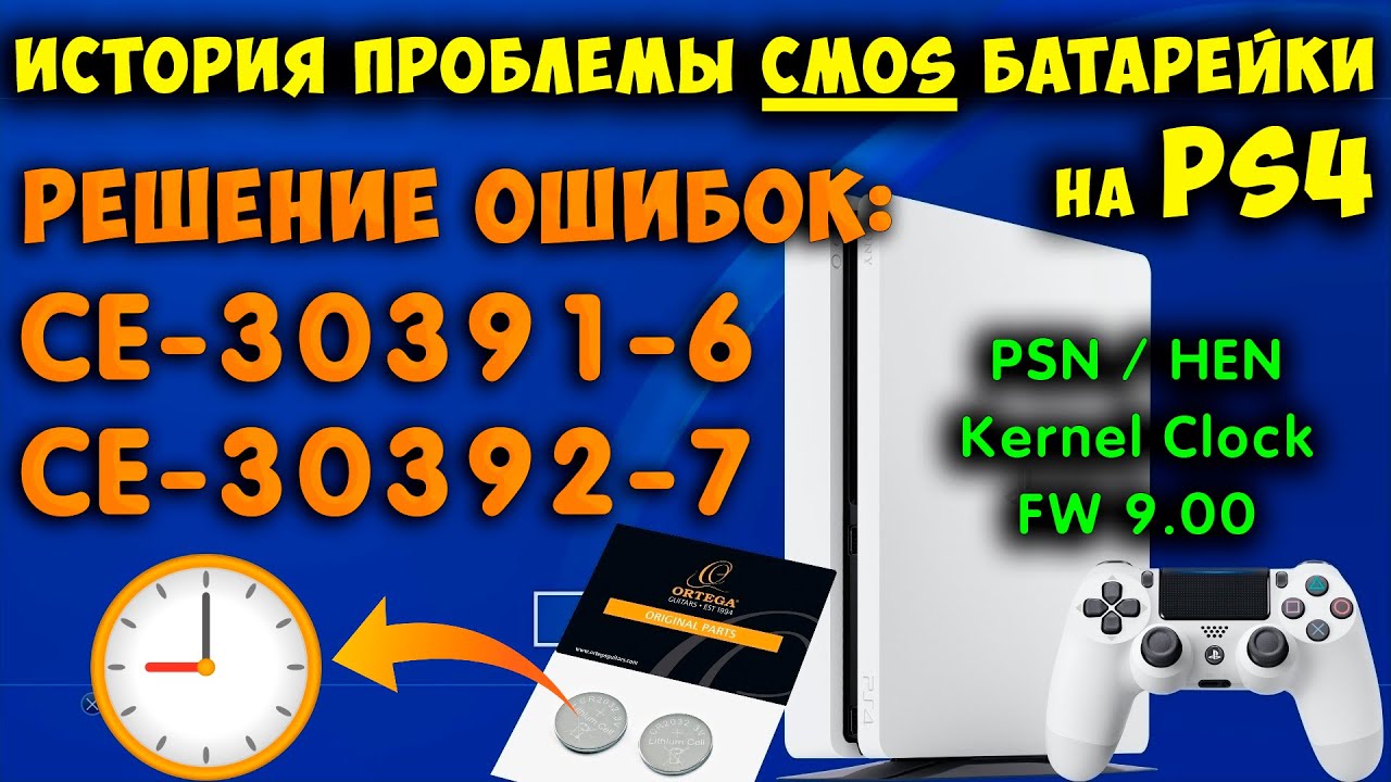 История проблемы CMOS батарейки на PS4. Решение ошибки CE-30391-6 и CE-30392-7. Hen и прошивка 9.00.