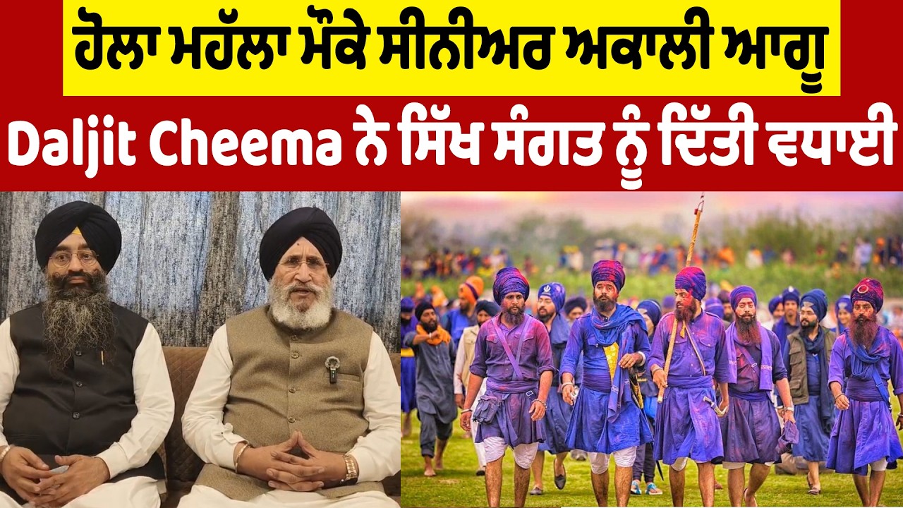 ਹੋਲਾ ਮਹੱਲਾ ਮੌਕੇ ਸੀਨੀਅਰ ਅਕਾਲੀ ਆਗੂ Daljit Cheema ਨੇ ਸਿੱਖ ਸੰਗਤ ਨੂੰ ਦਿੱਤੀ ਵਧਾਈ
