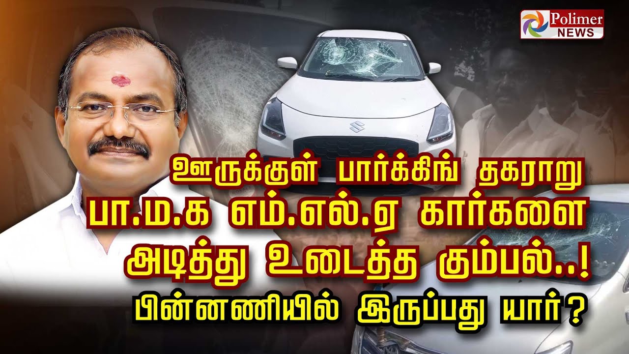 ஊருக்குள் பார்க்கிங் தகராறு பா.ம.க எம்.எல்.ஏ கார்களைஅடித்து உடைத்த கும்பல்..!