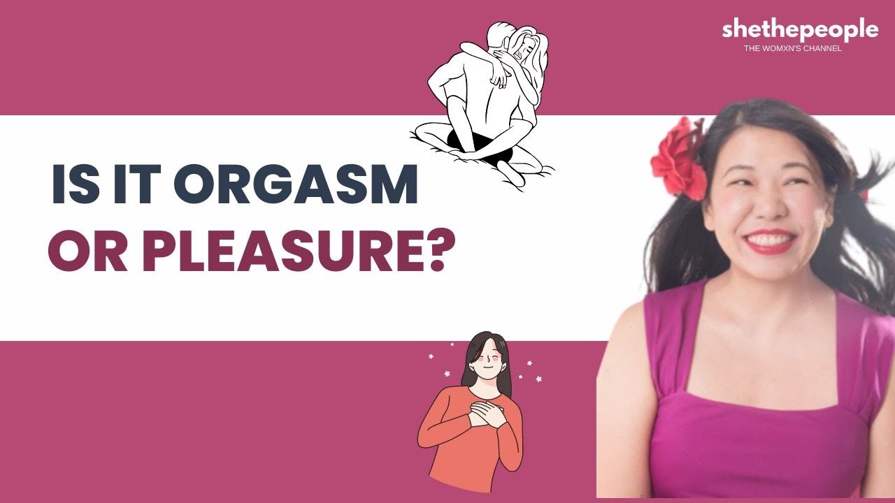 Orgasm vs. Pleasure, do you know the difference? | She The People