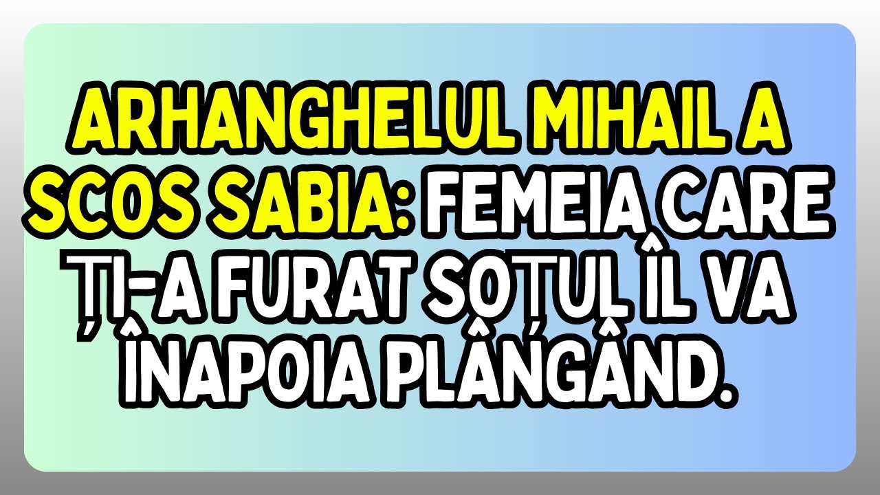 ARHANGHELUL MIHAIL A SCOS SABIA: FEMEIA CARE ȚI-A FURAT SOȚUL ÎL VA ÎNAPOIA PLÂNGÂND.