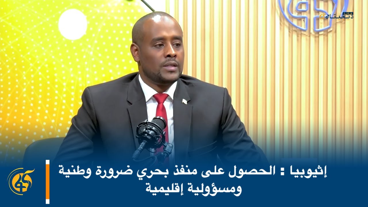 إثيوبيا : الحصول على منفذ بحري ضرورة وطنية ومسؤولية إقليمية