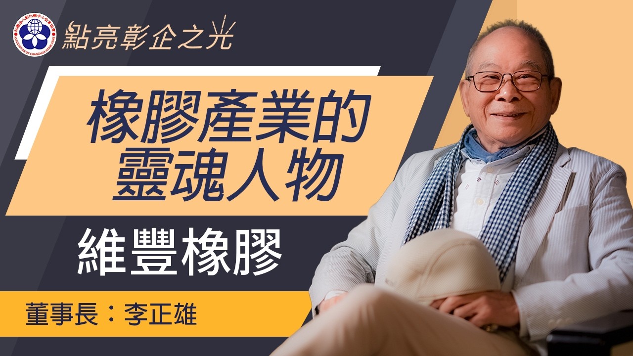 點亮彰企之光｜ 台灣橡膠產業的靈魂人物!! 李正雄 董事長